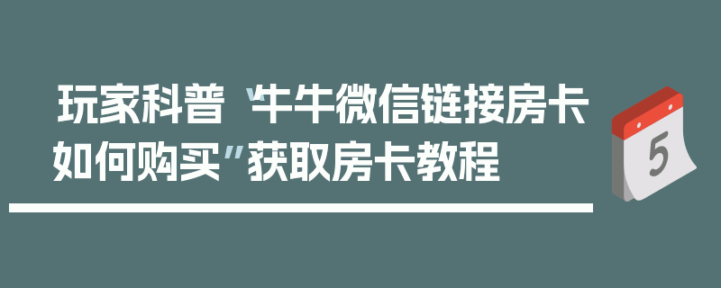 玩家科普“牛牛微信链接房卡如何购买”获取房卡教程
