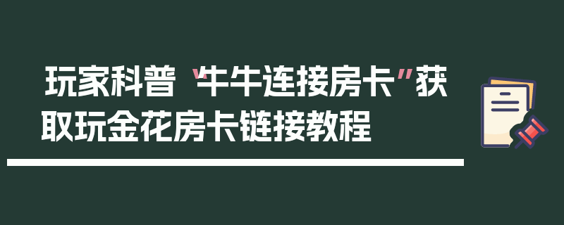 玩家科普“牛牛连接房卡”获取玩金花房卡链接教程