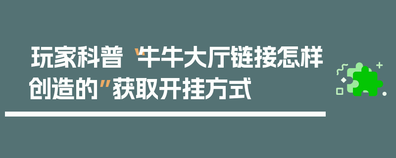玩家科普“牛牛大厅链接怎样创造的”获取开挂方式