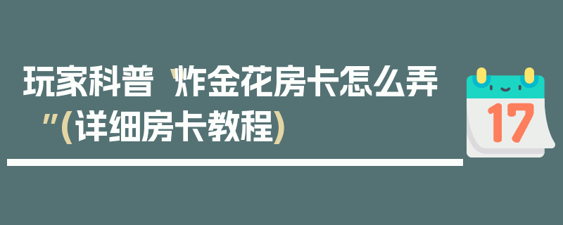玩家科普“炸金花房卡怎么弄”(详细房卡教程)