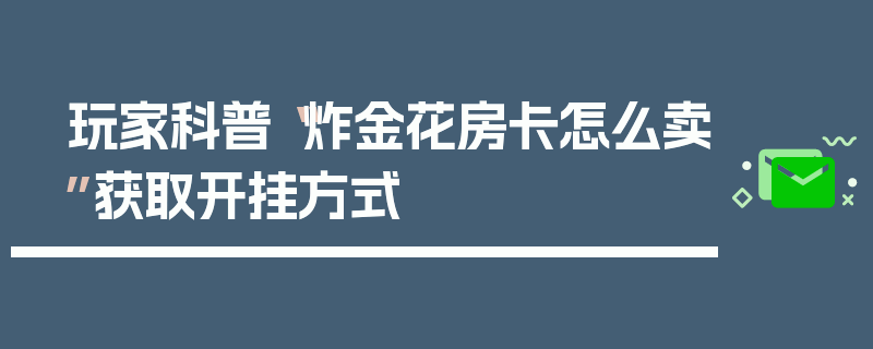 玩家科普“炸金花房卡怎么卖”获取开挂方式