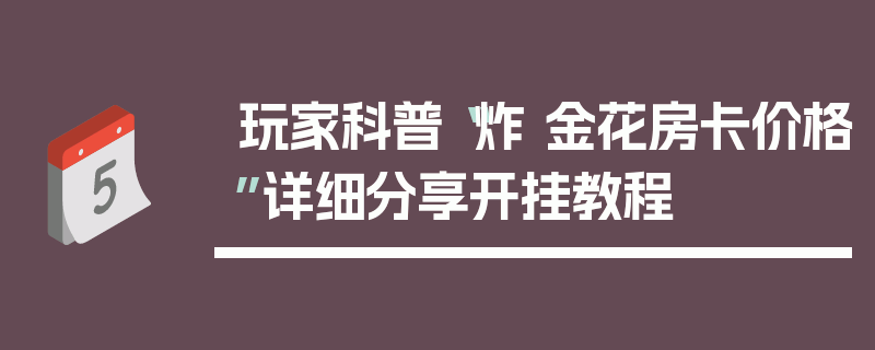 玩家科普“炸 金花房卡价格”详细分享开挂教程