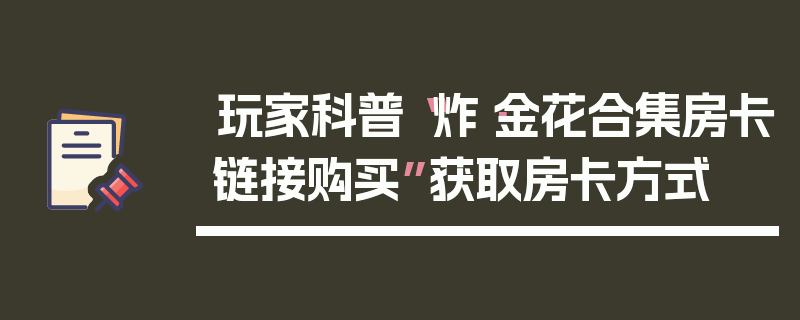 玩家科普“炸·金花合集房卡链接购买”获取房卡方式