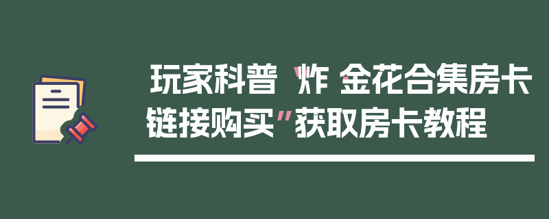 玩家科普“炸·金花合集房卡链接购买”获取房卡教程