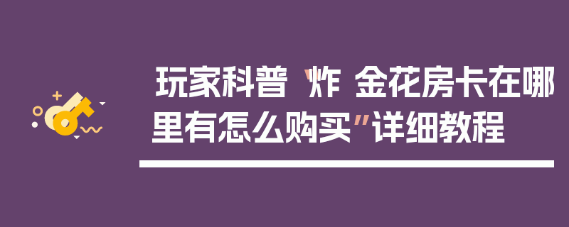 玩家科普“炸 金花房卡在哪里有怎么购买”详细教程