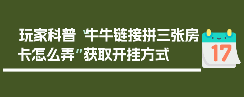 玩家科普“牛牛链接拼三张房卡怎么弄”获取开挂方式
