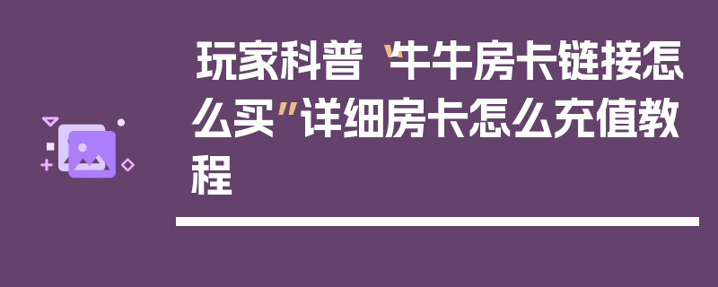 玩家科普“牛牛房卡链接怎么买”详细房卡怎么充值教程