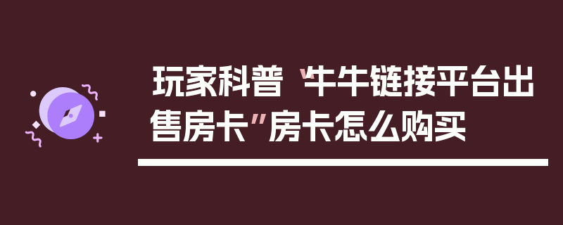 玩家科普“牛牛链接平台出售房卡”房卡怎么购买