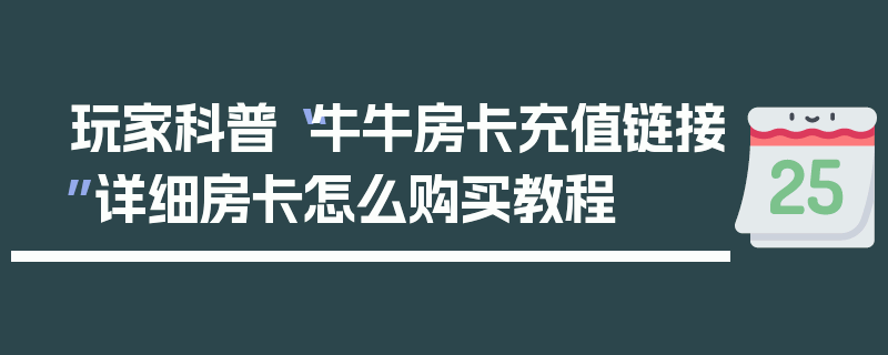 玩家科普“牛牛房卡充值链接”详细房卡怎么购买教程