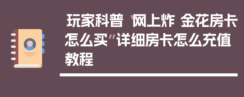 玩家科普“网上炸 金花房卡怎么买”详细房卡怎么充值教程