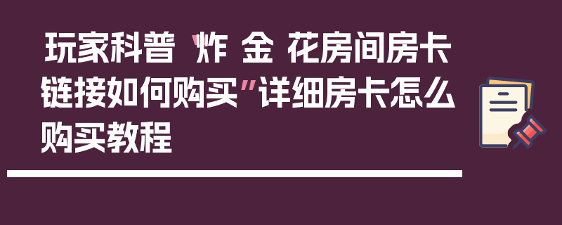 玩家科普“炸 金 花房间房卡链接如何购买”详细房卡怎么购买教程