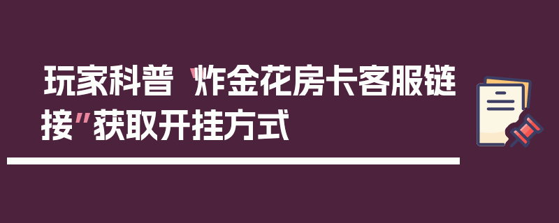 玩家科普“炸金花房卡客服链接”获取开挂方式