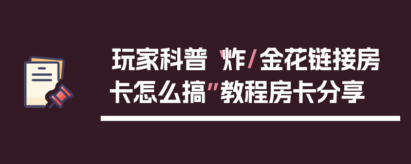 玩家科普“炸/金花链接房卡怎么搞”教程房卡分享