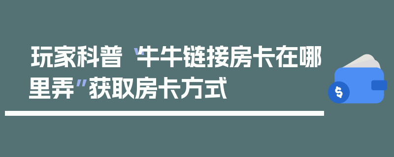 玩家科普“牛牛链接房卡在哪里弄”获取房卡方式