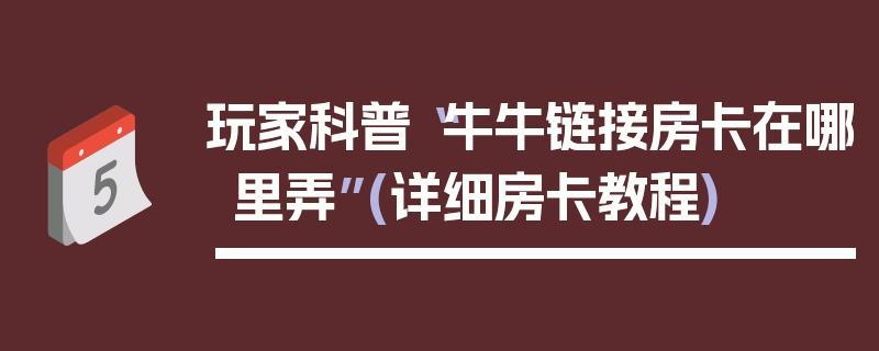 玩家科普“牛牛链接房卡在哪里弄”(详细房卡教程)