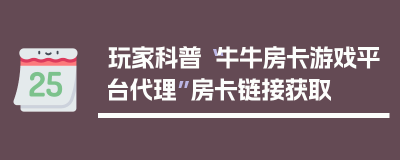 玩家科普“牛牛房卡游戏平台代理”房卡链接获取