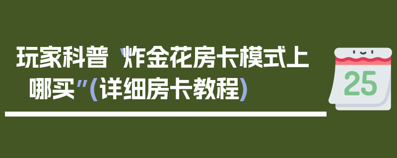 玩家科普“炸金花房卡模式上哪买”(详细房卡教程)