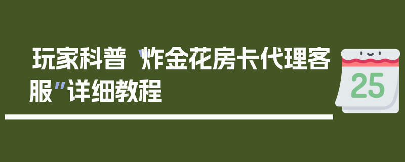 玩家科普“炸金花房卡代理客服”详细教程