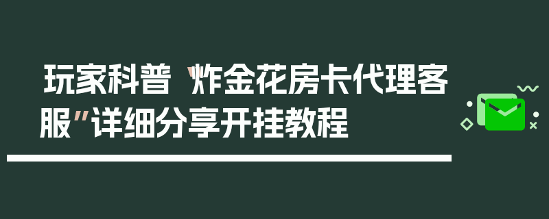 玩家科普“炸金花房卡代理客服”详细分享开挂教程