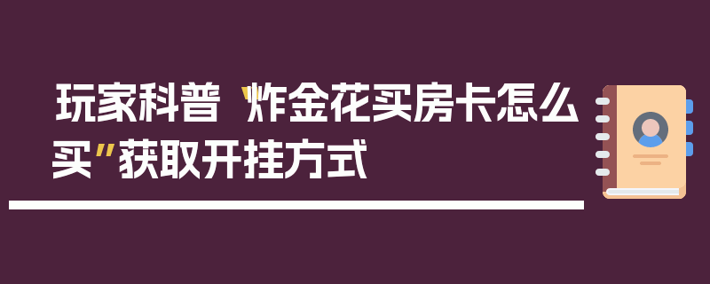玩家科普“炸金花买房卡怎么买”获取开挂方式