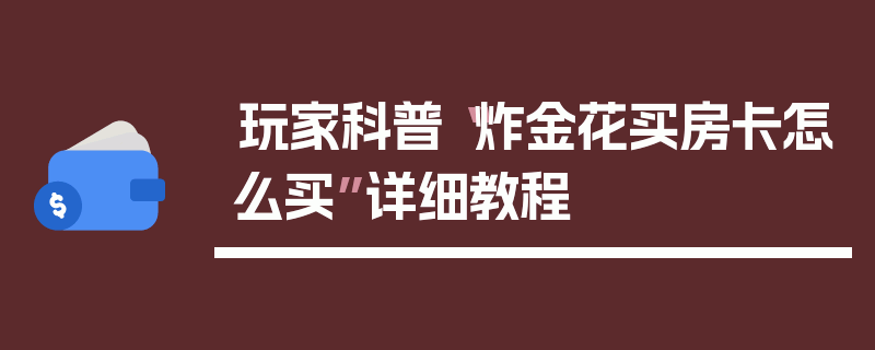 玩家科普“炸金花买房卡怎么买”详细教程