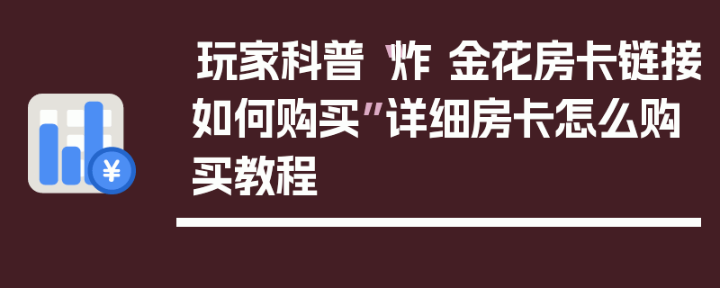 玩家科普“炸 金花房卡链接如何购买”详细房卡怎么购买教程