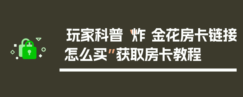 玩家科普“炸 金花房卡链接怎么买”获取房卡教程