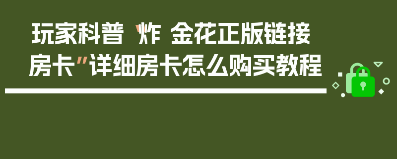 玩家科普“炸 金花正版链接房卡”详细房卡怎么购买教程