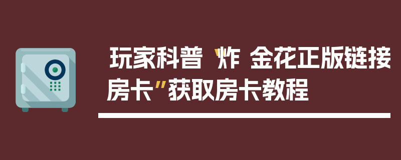 玩家科普“炸 金花正版链接房卡”获取房卡教程