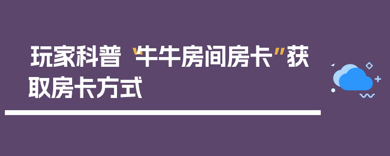 玩家科普“牛牛房间房卡”获取房卡方式