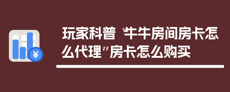 玩家科普“牛牛房间房卡怎么代理”房卡怎么购买