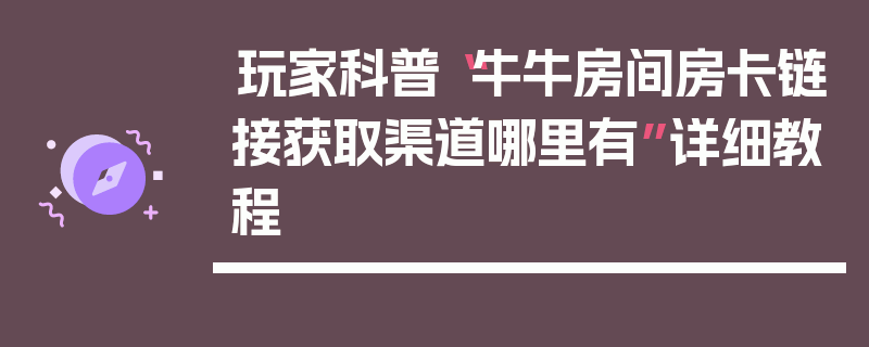 玩家科普“牛牛房间房卡链接获取渠道哪里有”详细教程