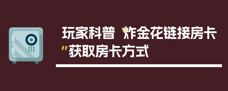 玩家科普“炸金花链接房卡”获取房卡方式