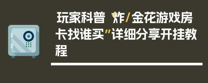 玩家科普“炸/金花游戏房卡找谁买”详细分享开挂教程