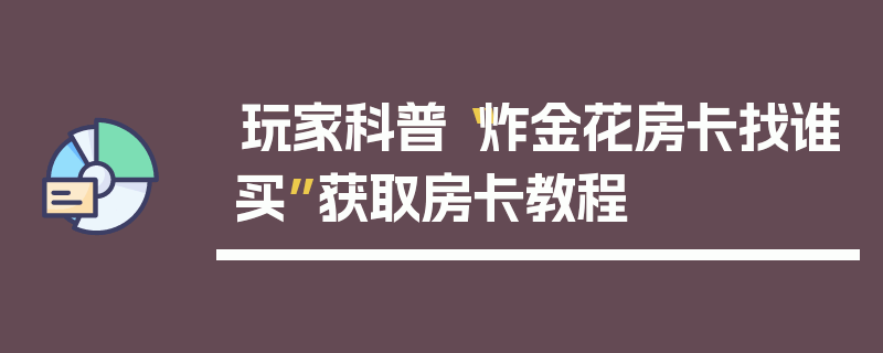 玩家科普“炸金花房卡找谁买”获取房卡教程