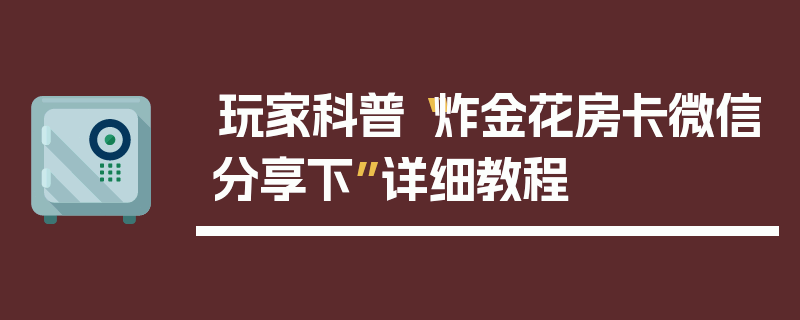 玩家科普“炸金花房卡微信分享下”详细教程