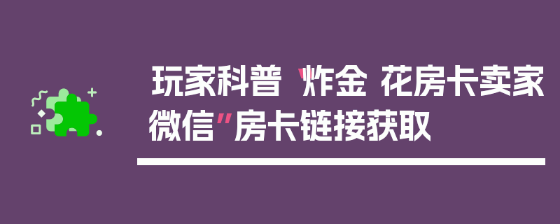 玩家科普“炸金 花房卡卖家微信”房卡链接获取