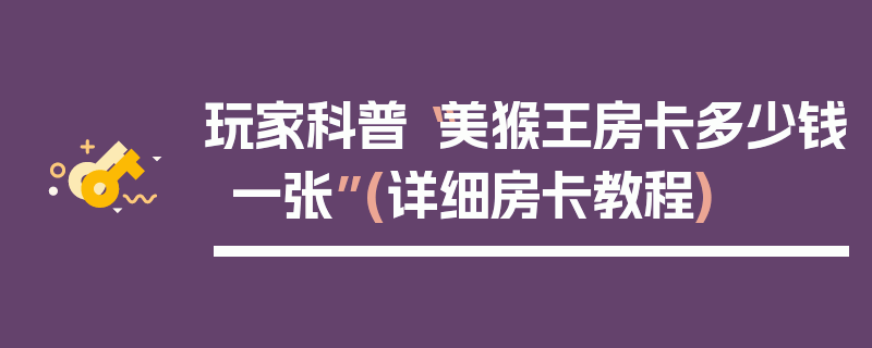 玩家科普“美猴王房卡多少钱一张”(详细房卡教程)