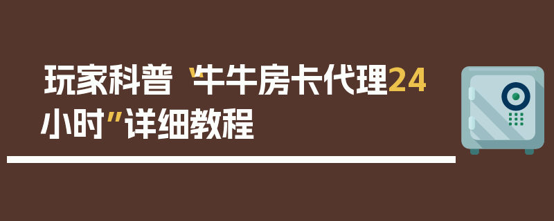 玩家科普“牛牛房卡代理24小时”详细教程