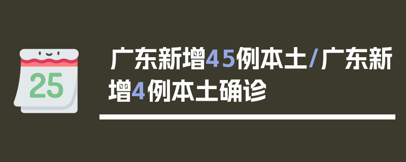 广东新增45例本土/广东新增4例本土确诊