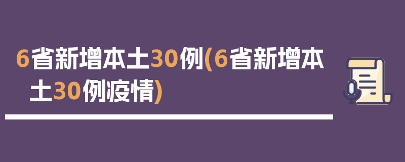 6省新增本土30例(6省新增本土30例疫情)