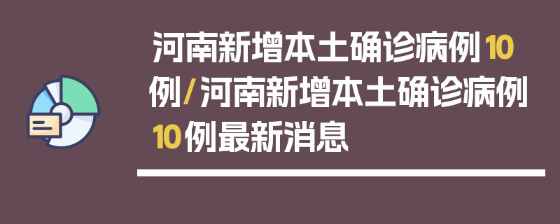 河南新增本土确诊病例10例/河南新增本土确诊病例10例最新消息