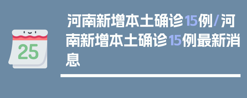 河南新增本土确诊15例/河南新增本土确诊15例最新消息