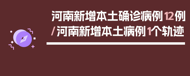 河南新增本土确诊病例12例/河南新增本土病例1个轨迹