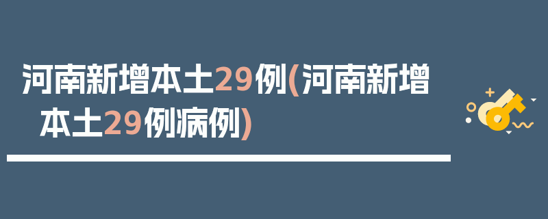 河南新增本土29例(河南新增本土29例病例)