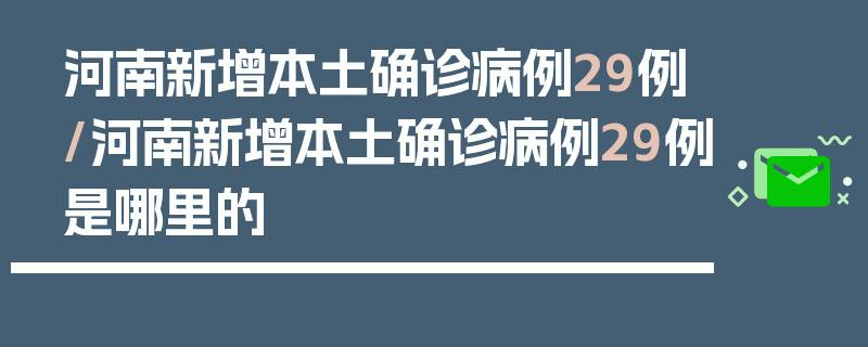 河南新增本土确诊病例29例/河南新增本土确诊病例29例是哪里的
