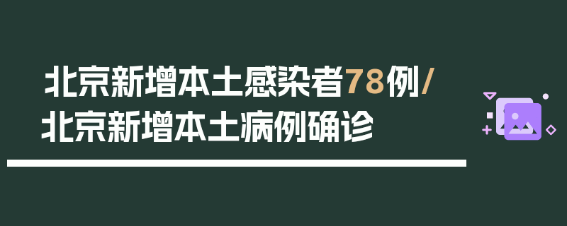 北京新增本土感染者78例/北京新增本土病例确诊