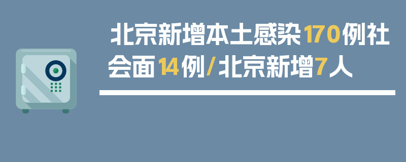 北京新增本土感染170例社会面14例/北京新增7人