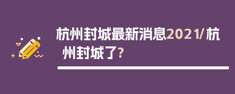 杭州封城最新消息2021/杭州封城了?