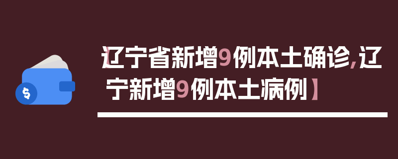 【辽宁省新增9例本土确诊,辽宁新增9例本土病例】